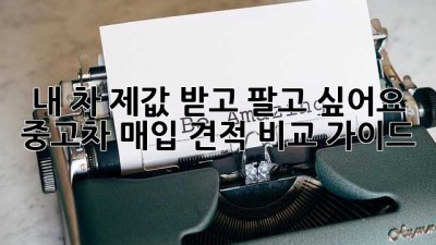 내 차, 제값 받고 팔고 싶어요? 중고차 매입 견적 비교 가이드!